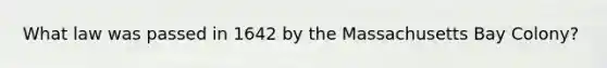 What law was passed in 1642 by the Massachusetts Bay Colony?