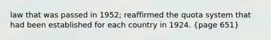 law that was passed in 1952; reaffirmed the quota system that had been established for each country in 1924. (page 651)