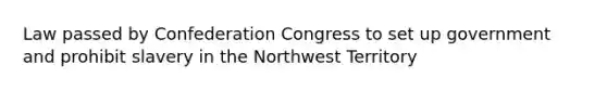 Law passed by Confederation Congress to set up government and prohibit slavery in the Northwest Territory