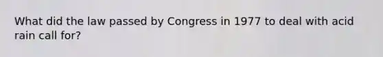 What did the law passed by Congress in 1977 to deal with acid rain call for?