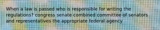 When a law is passed who is responsible for writing the regulations? congress senate combined committee of senators and representatives the appropriate federal agency