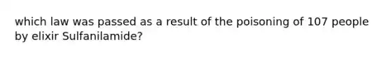 which law was passed as a result of the poisoning of 107 people by elixir Sulfanilamide?