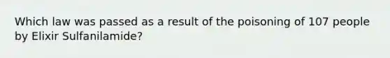 Which law was passed as a result of the poisoning of 107 people by Elixir Sulfanilamide?