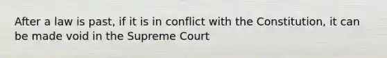 After a law is past, if it is in conflict with the Constitution, it can be made void in the Supreme Court