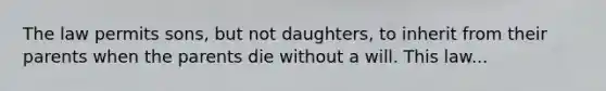 The law permits sons, but not daughters, to inherit from their parents when the parents die without a will. This law...