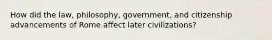 How did the law, philosophy, government, and citizenship advancements of Rome affect later civilizations?