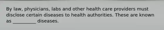 By law, physicians, labs and other health care providers must disclose certain diseases to health authorities. These are known as __________ diseases.