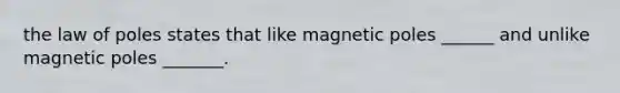 the law of poles states that like magnetic poles ______ and unlike magnetic poles _______.