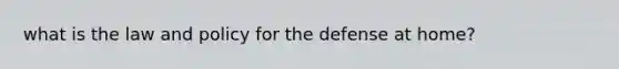 what is the law and policy for the defense at home?