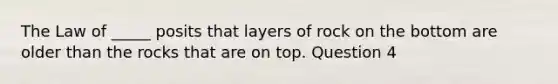 The Law of _____ posits that layers of rock on the bottom are older than the rocks that are on top. Question 4