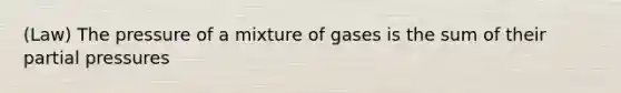 (Law) The pressure of a mixture of gases is the sum of their partial pressures