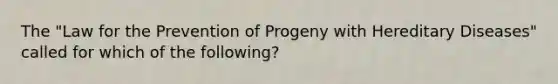 The "Law for the Prevention of Progeny with Hereditary Diseases" called for which of the following?