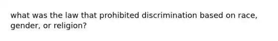 what was the law that prohibited discrimination based on race, gender, or religion?