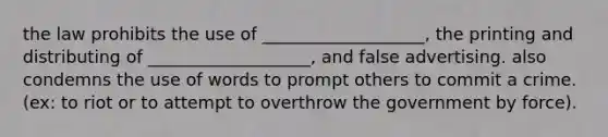 the law prohibits the use of ___________________, the printing and distributing of ___________________, and false advertising. also condemns the use of words to prompt others to commit a crime. (ex: to riot or to attempt to overthrow the government by force).