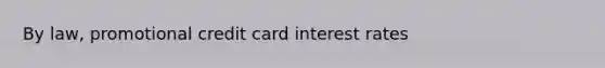 By law, promotional credit card interest rates