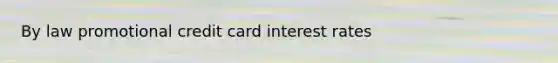 By law promotional credit card interest rates