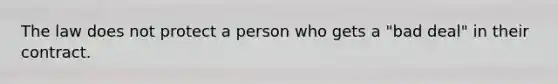 The law does not protect a person who gets a "bad deal" in their contract.