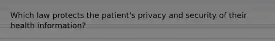 Which law protects the patient's privacy and security of their health information?