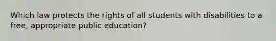 Which law protects the rights of all students with disabilities to a free, appropriate public education?