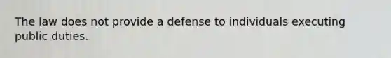 The law does not provide a defense to individuals executing public duties.