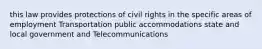 this law provides protections of civil rights in the specific areas of employment Transportation public accommodations state and local government and Telecommunications