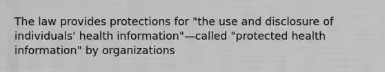 The law provides protections for "the use and disclosure of individuals' health information"—called "protected health information" by organizations