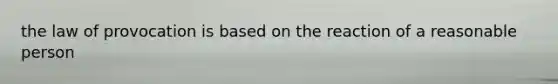 the law of provocation is based on the reaction of a reasonable person