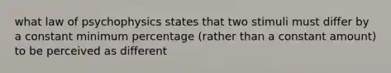 what law of psychophysics states that two stimuli must differ by a constant minimum percentage (rather than a constant amount) to be perceived as different