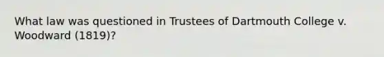 What law was questioned in Trustees of Dartmouth College v. Woodward (1819)?