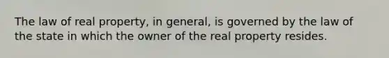 The law of real property, in general, is governed by the law of the state in which the owner of the real property resides.