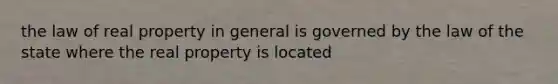 the law of real property in general is governed by the law of the state where the real property is located