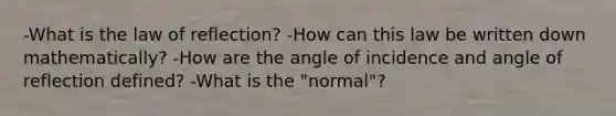 -What is the law of reflection? -How can this law be written down mathematically? -How are the angle of incidence and angle of reflection defined? -What is the "normal"?