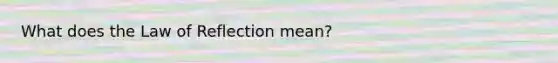 What does the Law of Reflection mean?