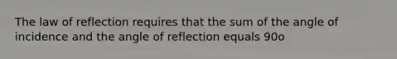 The law of reflection requires that the sum of the angle of incidence and the angle of reflection equals 90o