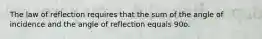 The law of reflection requires that the sum of the angle of incidence and the angle of reflection equals 90o.