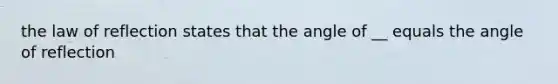 the law of reflection states that the angle of __ equals the angle of reflection