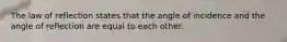 The law of reflection states that the angle of incidence and the angle of reflection are equal to each other.