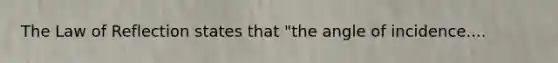 The Law of Reflection states that "the angle of incidence....