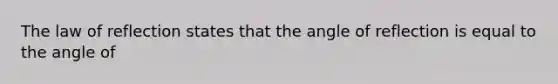 The law of reflection states that the angle of reflection is equal to the angle of