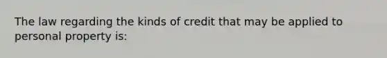 The law regarding the kinds of credit that may be applied to personal property is: