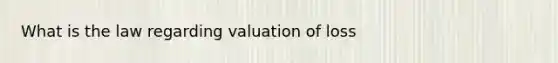 What is the law regarding valuation of loss