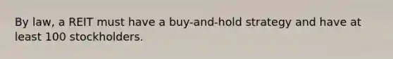 By law, a REIT must have a buy-and-hold strategy and have at least 100 stockholders.