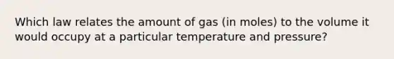 Which law relates the amount of gas (in moles) to the volume it would occupy at a particular temperature and pressure?