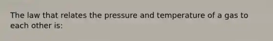 The law that relates the pressure and temperature of a gas to each other is: