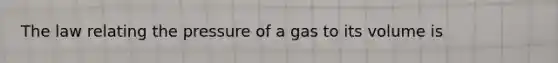 The law relating the pressure of a gas to its volume is