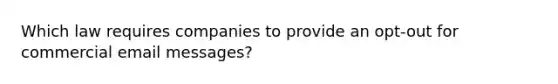 Which law requires companies to provide an opt-out for commercial email messages?