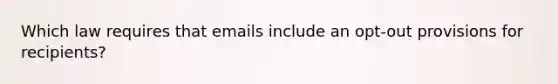 Which law requires that emails include an opt-out provisions for recipients?