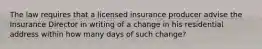 The law requires that a licensed insurance producer advise the Insurance Director in writing of a change in his residential address within how many days of such change?