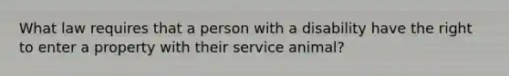 What law requires that a person with a disability have the right to enter a property with their service animal?