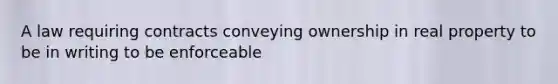 A law requiring contracts conveying ownership in real property to be in writing to be enforceable